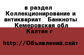  в раздел : Коллекционирование и антиквариат » Банкноты . Кемеровская обл.,Калтан г.